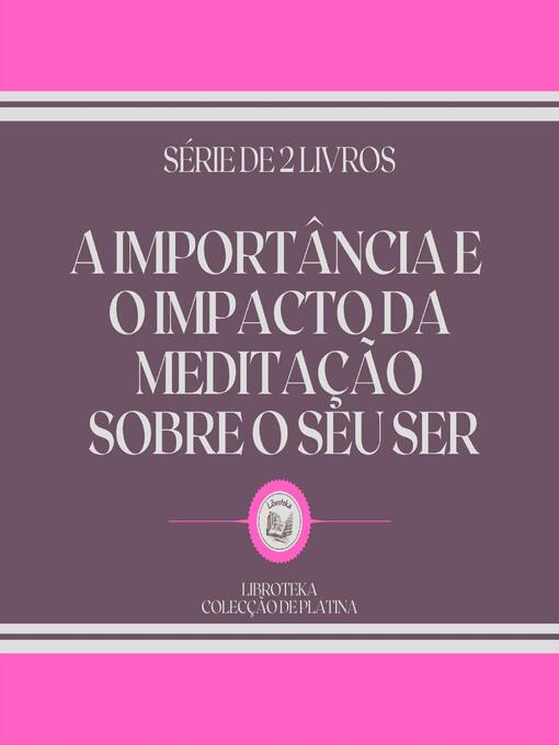 Title details for A IMPORTÂNCIA E O IMPACTO DA MEDITAÇÃO SOBRE O SEU SER (SÉRIE DE 2 LIVROS) by LIBROTEKA - Wait list